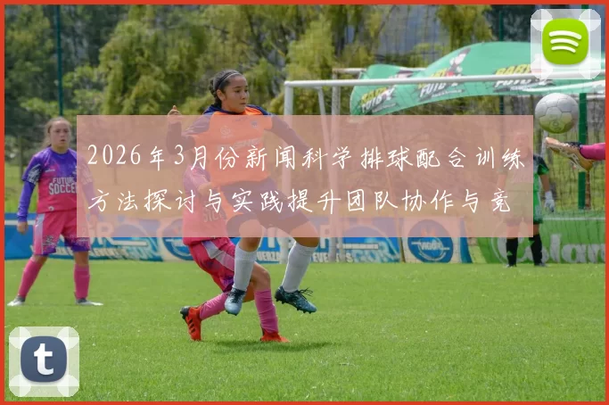 2026年3月份新闻科学排球配合训练方法探讨与实践提升团队协作与竞技水平的有效策略