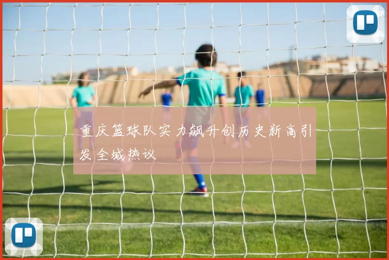 重庆篮球队实力飙升创历史新高引发全城热议