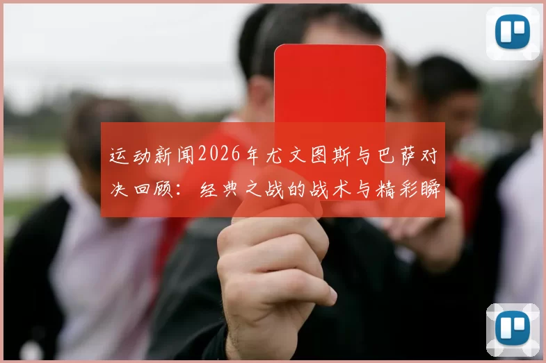 运动新闻2026年尤文图斯与巴萨对决回顾：经典之战的战术与精彩瞬间分析